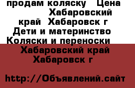 продам коляску › Цена ­ 4 000 - Хабаровский край, Хабаровск г. Дети и материнство » Коляски и переноски   . Хабаровский край,Хабаровск г.